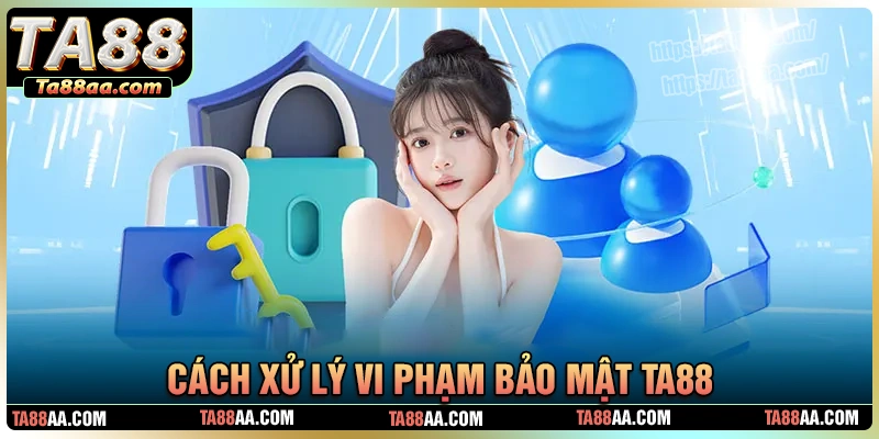Hình thức xử lý vi phạm chính sách bảo mật ta88