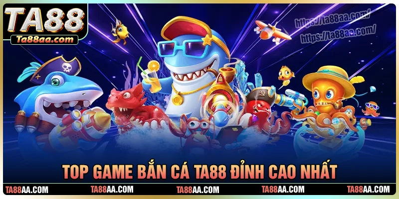 Khám phá kho tàng trò chơi bắn cái ta88 đỉnh của đỉnh